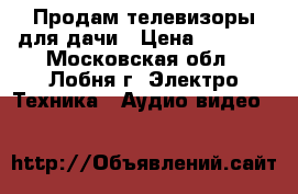 Продам телевизоры для дачи › Цена ­ 2 000 - Московская обл., Лобня г. Электро-Техника » Аудио-видео   